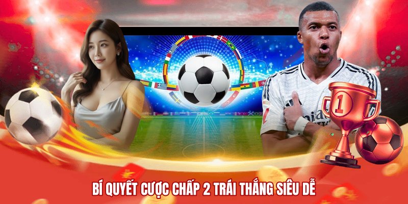 Bí quyết cược chấp 2 trái thắng siêu dễ