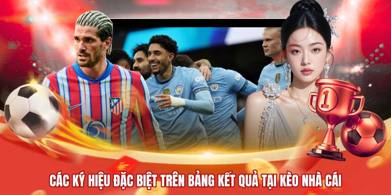 Các ký hiệu đặc biệt trên bảng kết quả tại kèo nhà cái