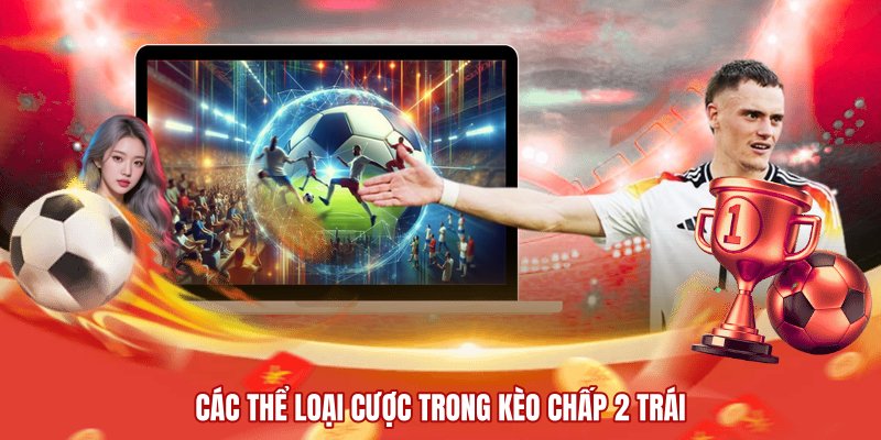 Các thể loại cược trong kèo chấp 2 trái