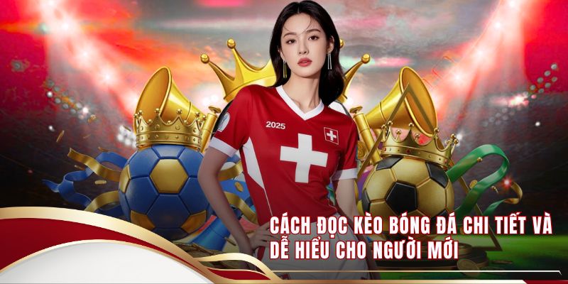 Cách Đọc Kèo Bóng Đá Chi Tiết Và Dễ Hiểu Cho Người Mới