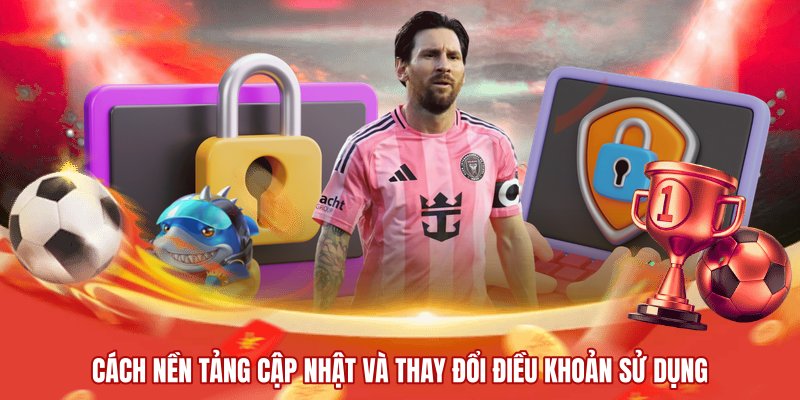Cách nền tảng cập nhật và thay đổi điều khoản sử dụng