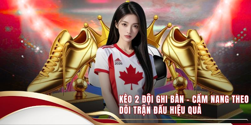 Kèo 2 Đội Ghi Bàn - Cẩm Nang Theo Dõi Trận Đấu Hiệu Quả