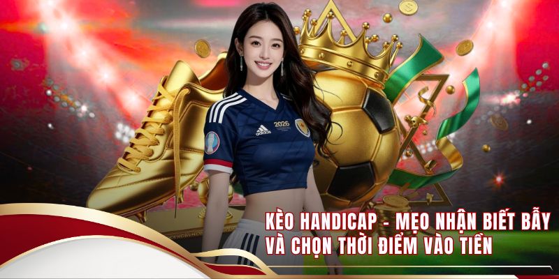 Kèo Handicap - Mẹo Nhận Biết Bẫy Và Chọn Thời Điểm Vào Tiền