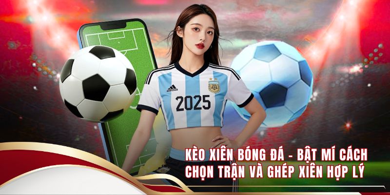 Kèo Xiên Bóng Đá - Bật Mí Cách Chọn Trận Và Ghép Xiên Hợp Lý