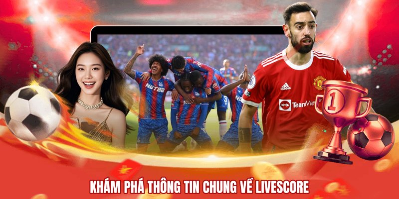 Khám phá thông tin chung về livescore 