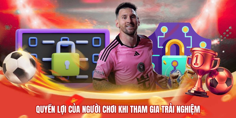 Quyền lợi của người chơi khi tham gia trải nghiệm