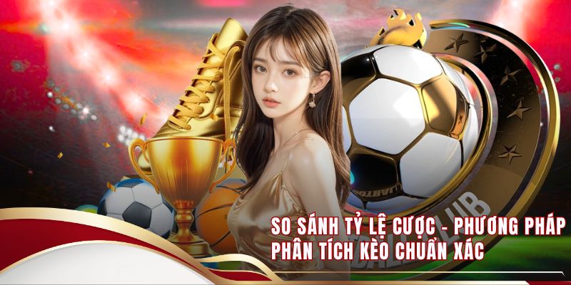 So Sánh Tỷ Lệ Cược - Phương Pháp Phân Tích Kèo Chuẩn Xác